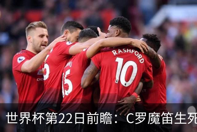 世界杯第22日前瞻：C罗魔笛生死斗 西班牙力争破咒