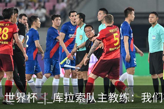世界杯 | 库拉索队主教练：我们有能力给任何对手制造麻烦