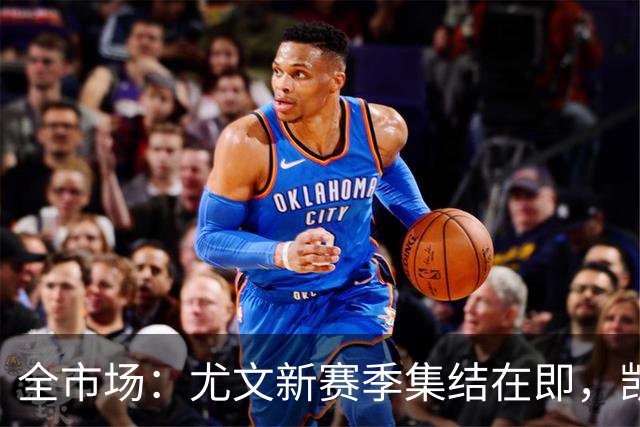 全市场：尤文新赛季集结在即，凯夫伦·图拉姆提前归队开启备战