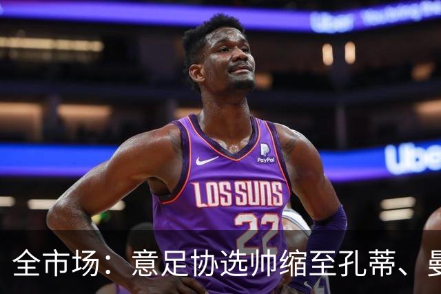 全市场：意足协选帅缩至孔蒂、曼奇尼