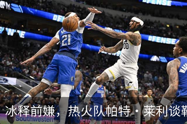 冰释前嫌，热火队帕特·莱利谈勒布朗·詹姆斯：往事已经放下了