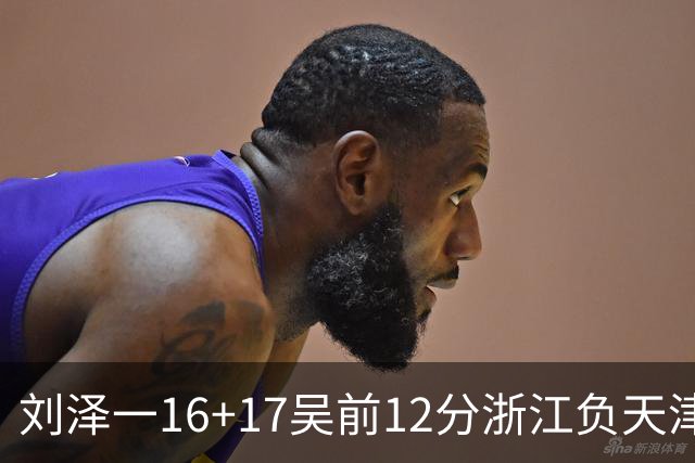 刘泽一16+17吴前12分浙江负天津 杰弗森20+8