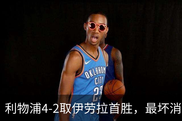 利物浦4-2取伊劳拉首胜，最坏消息：戈麦斯开场10分钟伤退