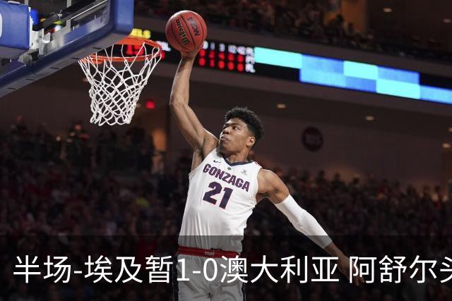 半场-埃及暂1-0澳大利亚 阿舒尔头球破门哈菲兹助攻沃尔帕托中框