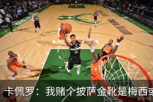 卡佩罗：我赌个披萨金靴是梅西或姆巴佩 C罗41岁踢成这样在预料中