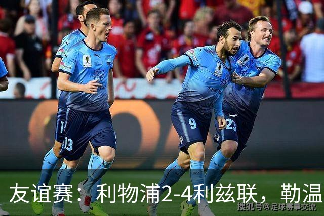 友谊赛：利物浦2-4利兹联，勒温双响，维尔茨破门