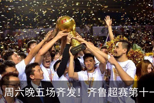 周六晚五场齐发！齐鲁超赛第十一轮观赛指南来了