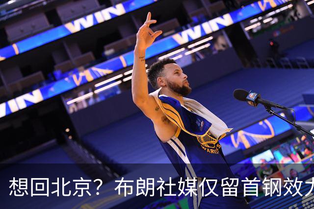想回北京？布朗社媒仅留首钢效力时视频 广厦大甩卖他很难留