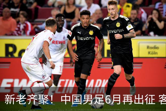 新老齐聚！中国男足6月再出征 客战新加坡主场对阵泰国