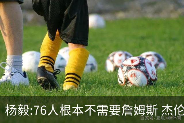 杨毅:76人根本不需要詹姆斯 杰伦-布朗认为自己最聪明跟他处不好的