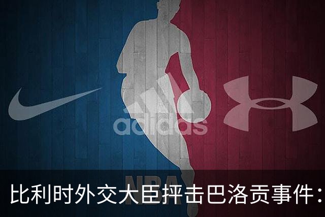 比利时外交大臣抨击巴洛贡事件：破坏了足球和体育最基本的规则