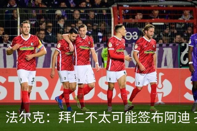法尔克：拜仁不太可能签布阿迪 孔帕尼已告知阿塞科在季前考察他