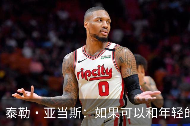 泰勒·亚当斯：如果可以和年轻的自己对话，我会让他永远做自己