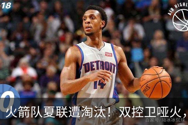 火箭队夏联遭淘汰！双控卫哑火，22投仅4中！助攻+失误数据是亮点