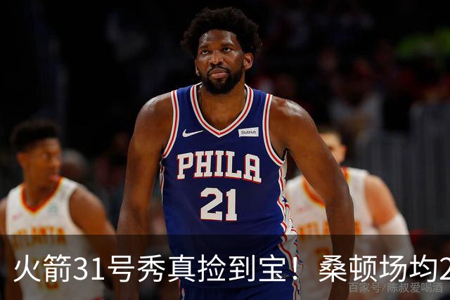火箭31号秀真捡到宝！桑顿场均21.2分+3抢断，3大亮点施压谢泼德