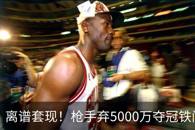 离谱套现！枪手弃5000万夺冠铁闸，2100万截胡利物浦全能神卫