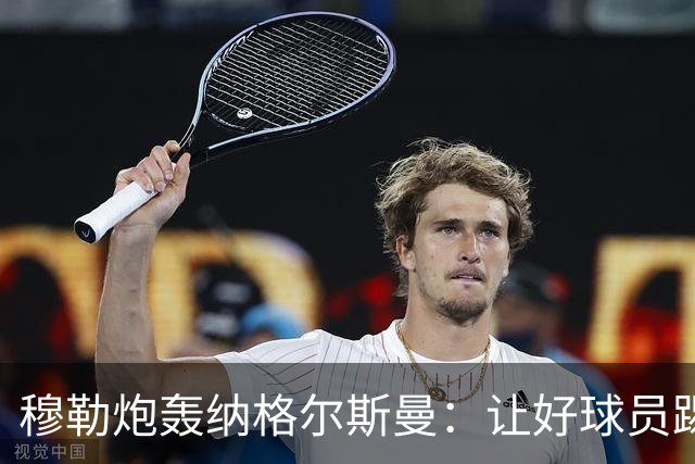 穆勒炮轰纳格尔斯曼：让好球员踢不擅长的位置，和自废武功无异