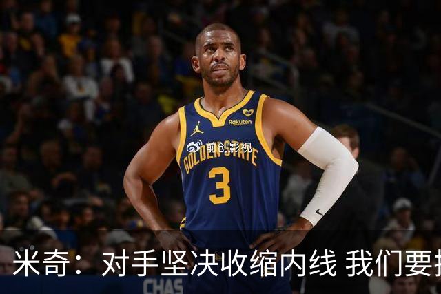 米奇：对手坚决收缩内线 我们要把球传给空位球员并持续冲击篮筐