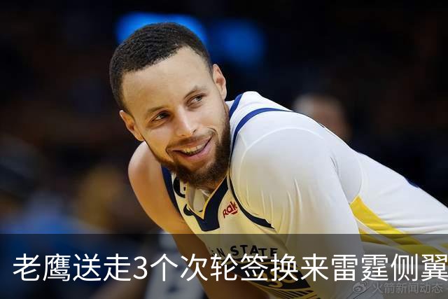 老鹰送走3个次轮签换来雷霆侧翼大闸，他们的阵容更加完整了？