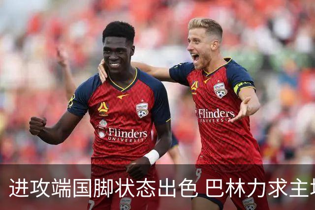 进攻端国脚状态出色 巴林力求主场首胜！