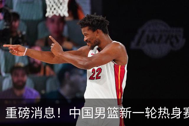 重磅消息！中国男篮新一轮热身赛确定，三大核心归队，球迷直言需正视态度