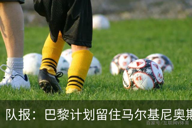 队报：巴黎计划留住马尔基尼奥斯、法比安、登贝莱