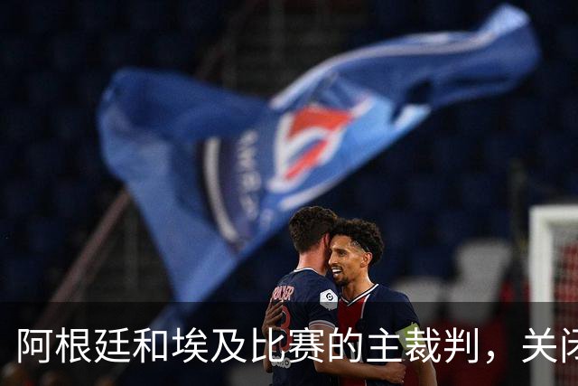 阿根廷和埃及比赛的主裁判，关闭社交账号