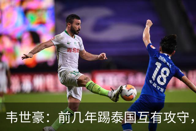 韦世豪：前几年踢泰国互有攻守，这场压制对手已经做得非常好了