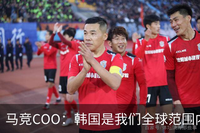 马竞COO：韩国是我们全球范围内最重要的市场之一