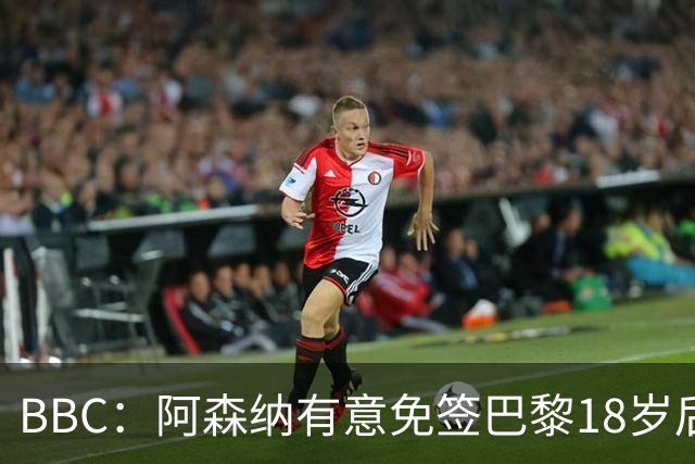 BBC：阿森纳有意免签巴黎18岁后卫姆本巴，仅需15万镑青训补偿金